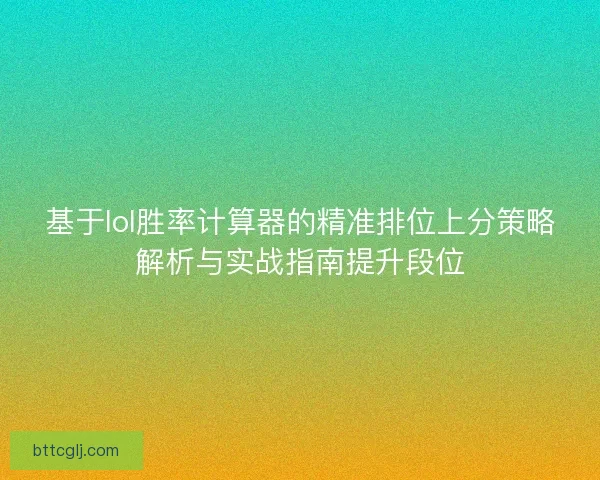 基于lol胜率计算器的精准排位上分策略解析与实战指南提升段位