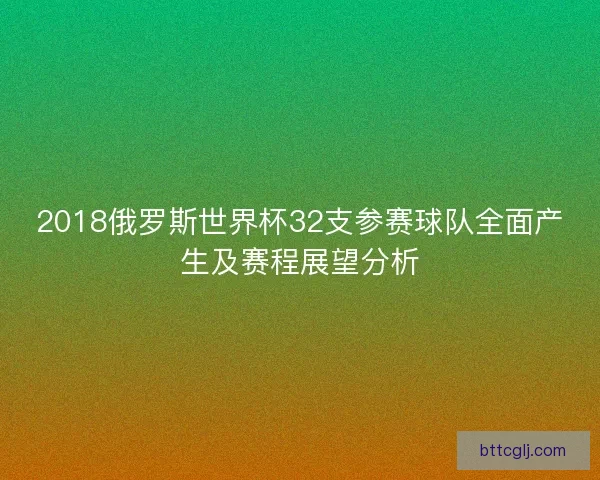 2018俄罗斯世界杯32支参赛球队全面产生及赛程展望分析