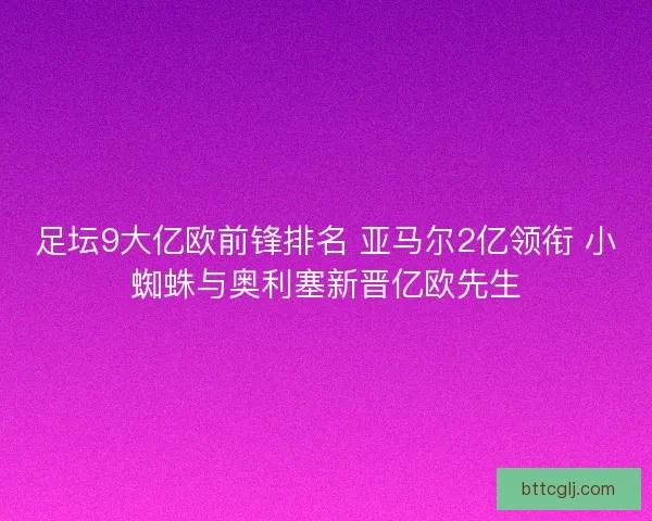 足坛9大亿欧前锋排名 亚马尔2亿领衔 小蜘蛛与奥利塞新晋亿欧先生