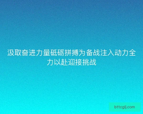 汲取奋进力量砥砺拼搏为备战注入动力全力以赴迎接挑战