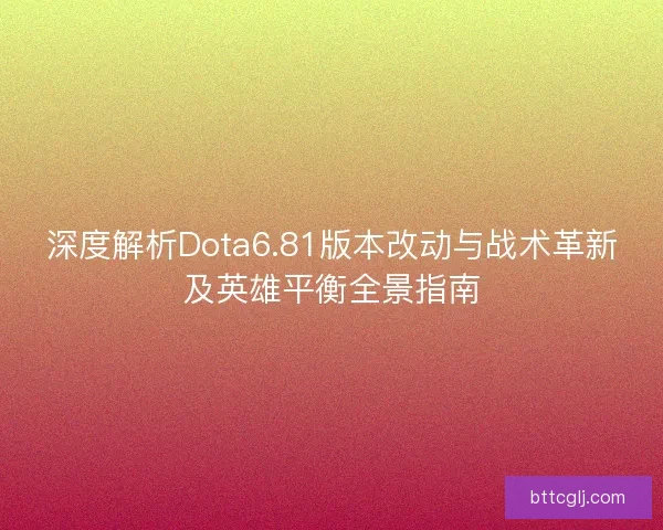 深度解析Dota6.81版本改动与战术革新及英雄平衡全景指南 深度解析Dota6.81版本改动与战术革新及英雄平衡全景指南